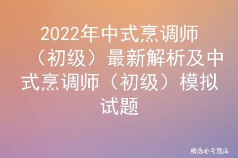 2022年中式烹调师（初级）最新解析及中式烹调师（初级）模拟试题