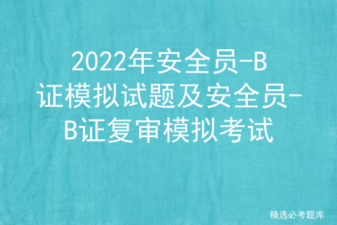 2022年安全员-B证模拟试题及安全员-B证复审模拟考试