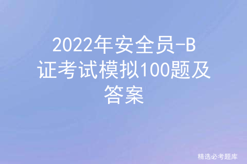 2022年安全员-B证考试模拟100题及答案