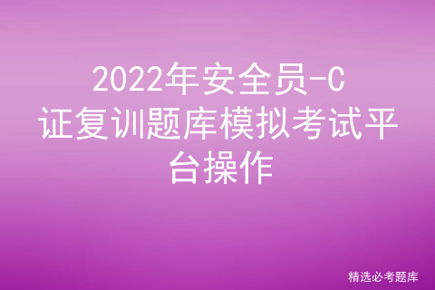 2022年安全员-C证复训题库模拟考试平台操作