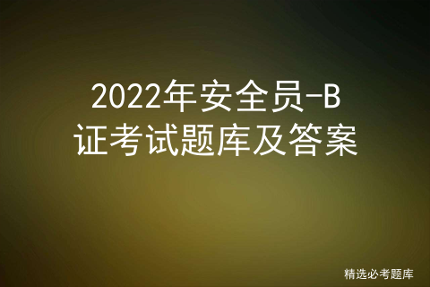 2022年安全员-B证考试题库及答案