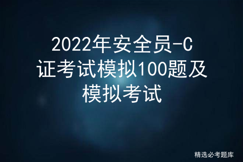 2022年安全员-C证考试模拟100题及模拟考试