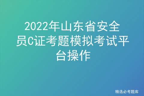 2022年山东省安全员C证考题模拟考试平台操作
