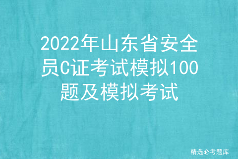 2022年山东省安全员C证考试模拟100题及模拟考试