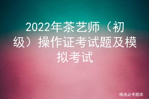 2022年茶艺师（初级）操作证考试题及模拟考试