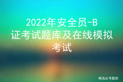 2022年安全员-B证考试题库及在线模拟考试