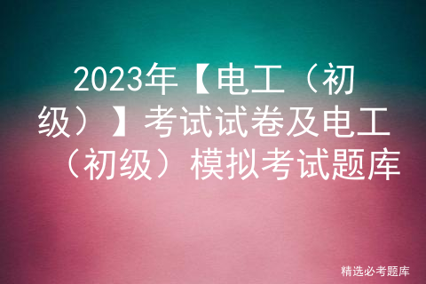 2023年【电工（初级）】考试试卷及电工（初级）模拟考试题库