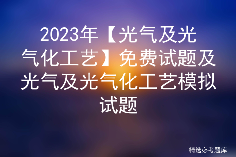 2023年【光气及光气化工艺】免费试题及光气及光气化工艺模拟试题