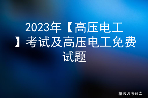 2023年【高压电工】考试及高压电工免费试题