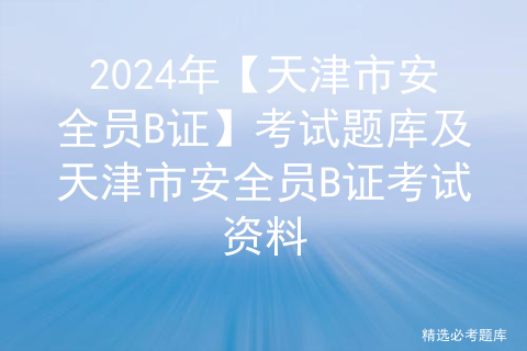 2024年【天津市安全员B证】考试题库及天津市安全员B证考试资料