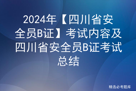 2024年【四川省安全员B证】考试内容及四川省安全员B证考试总结