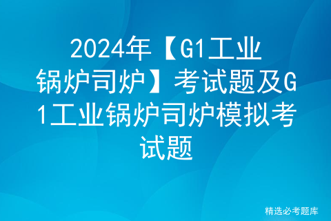 2024年【G1工业锅炉司炉】考试题及G1工业锅炉司炉模拟考试题