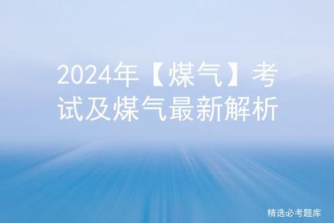 2024年【煤气】考试及煤气最新解析