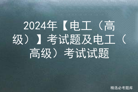2024年【电工（高级）】考试题及电工（高级）考试试题