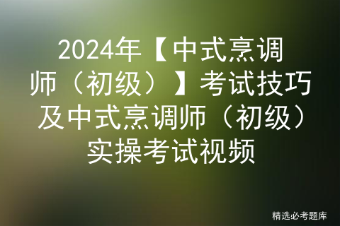 2024年【中式烹调师（初级）】考试技巧及中式烹调师（初级）实操考试视频