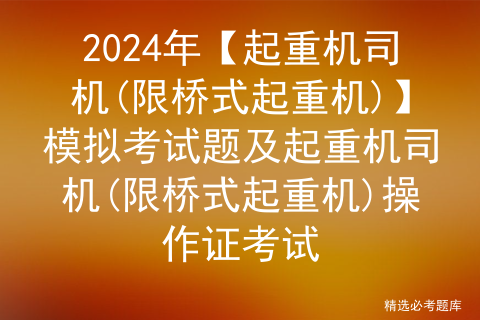 2024年【起重机司机(限桥式起重机)】模拟考试题及起重机司机(限桥式起重机)操作证考试