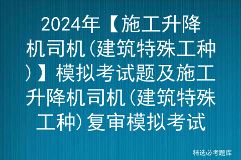 2024年【施工升降机司机(建筑特殊工种)】模拟考试题及施工升降机司机(建筑特殊工种)复审模拟考试