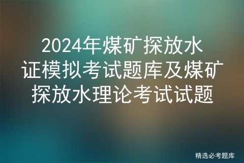 2024年煤矿探放水证模拟考试题库及煤矿探放水理论考试试题