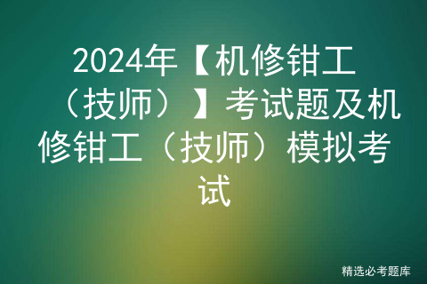 2024年【机修钳工（技师）】考试题及机修钳工（技师）模拟考试