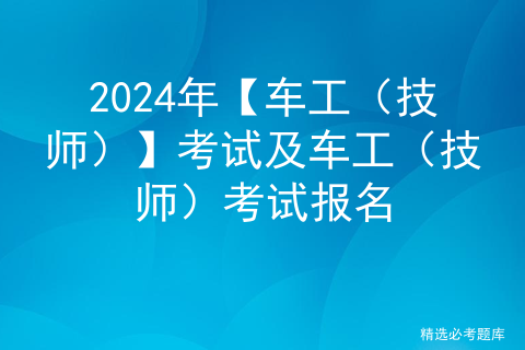 2024年【车工（技师）】考试及车工（技师）考试报名