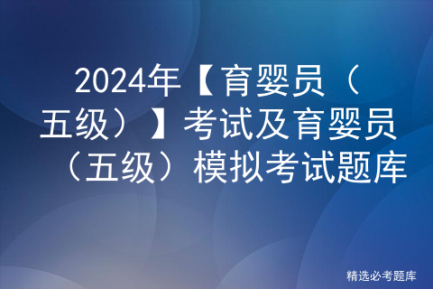 2024年【育婴员（五级）】考试及育婴员（五级）模拟考试题库