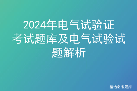 2024年电气试验证考试题库及电气试验试题解析