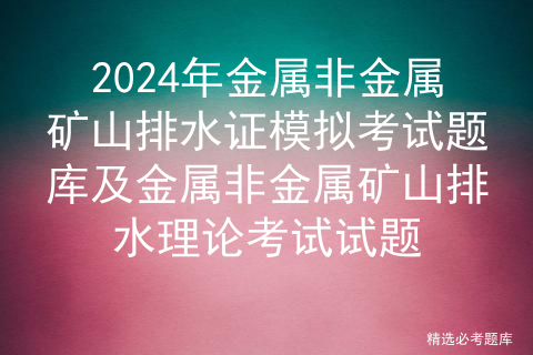 2024年金属非金属矿山排水证模拟考试题库及金属非金属矿山排水理论考试试题