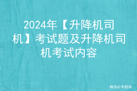 2024年【升降机司机】考试题及升降机司机考试内容