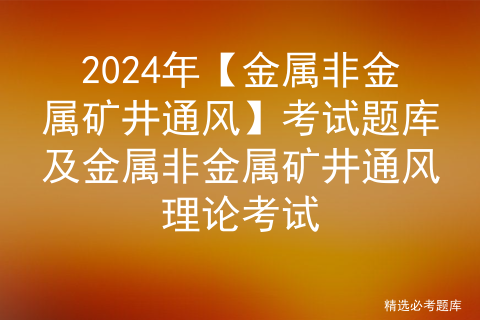 2024年【金属非金属矿井通风】考试题库及金属非金属矿井通风理论考试