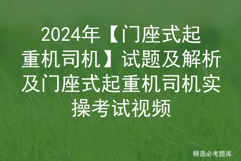 2024年【门座式起重机司机】试题及解析及门座式起重机司机实操考试视频