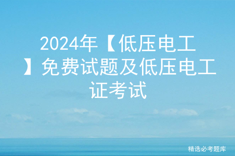 2024年【低压电工】免费试题及低压电工证考试