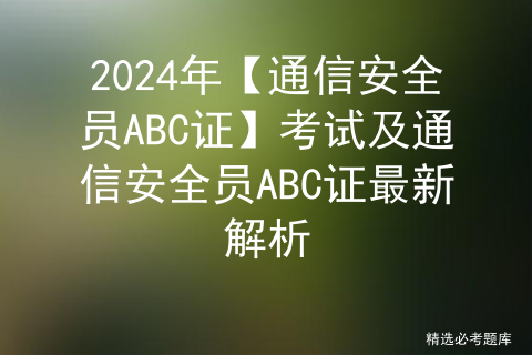 2024年【通信安全员ABC证】考试及通信安全员ABC证最新解析