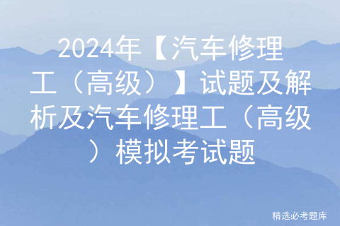 2024年【汽车修理工（高级）】试题及解析及汽车修理工（高级）模拟考试题