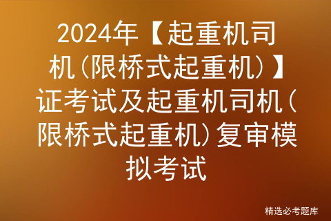 2024年【起重机司机(限桥式起重机)】证考试及起重机司机(限桥式起重机)复审模拟考试