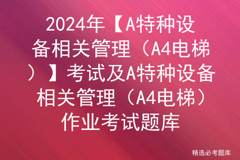 2024年【A特种设备相关管理（A4电梯）】考试及A特种设备相关管理（A4电梯）作业考试题库