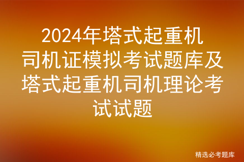 2024年塔式起重机司机证模拟考试题库及塔式起重机司机理论考试试题