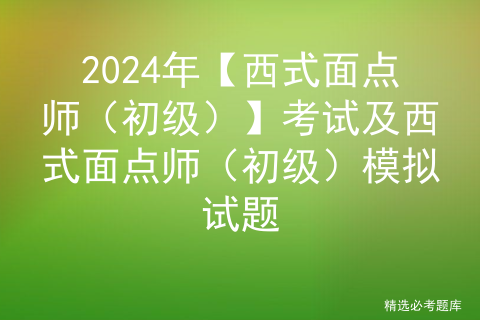 2024年【西式面点师（初级）】考试及西式面点师（初级）模拟试题