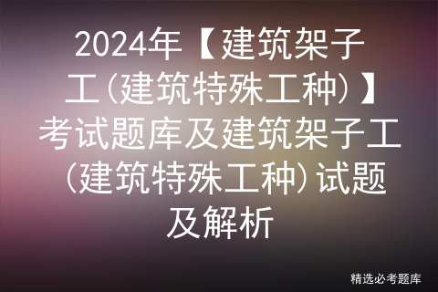 2024年【建筑架子工(建筑特殊工种)】考试题库及建筑架子工(建筑特殊工种)试题及解析