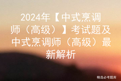 2024年【中式烹调师（高级）】考试题及中式烹调师（高级）最新解析