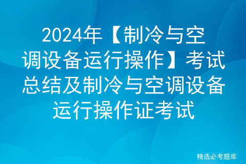 2024年【制冷与空调设备运行操作】考试总结及制冷与空调设备运行操作证考试