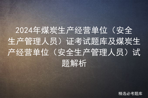 2024年煤炭生产经营单位（安全生产管理人员）证考试题库及煤炭生产经营单位（安全生产管理人员）试题解析