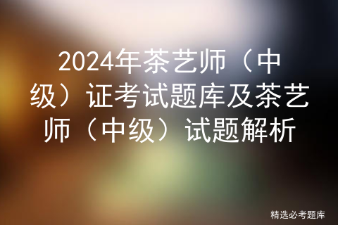 2024年茶艺师（中级）证考试题库及茶艺师（中级）试题解析