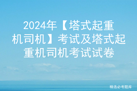 2024年【塔式起重机司机】考试及塔式起重机司机考试试卷