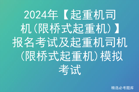 2024年【起重机司机(限桥式起重机)】报名考试及起重机司机(限桥式起重机)模拟考试