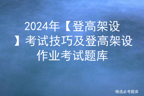 2024年【登高架设】考试技巧及登高架设作业考试题库