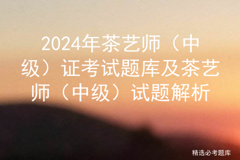 2024年茶艺师（中级）证考试题库及茶艺师（中级）试题解析