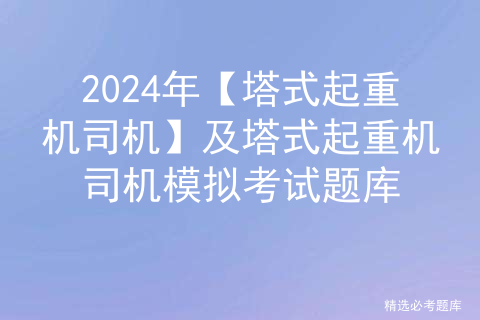 2024年【塔式起重机司机】及塔式起重机司机模拟考试题库