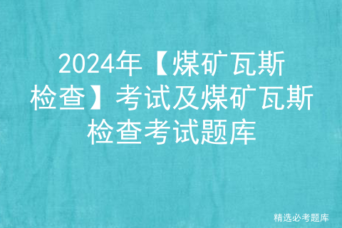 2024年【煤矿瓦斯检查】考试及煤矿瓦斯检查考试题库