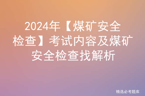 2024年【煤矿安全检查】考试内容及煤矿安全检查找解析