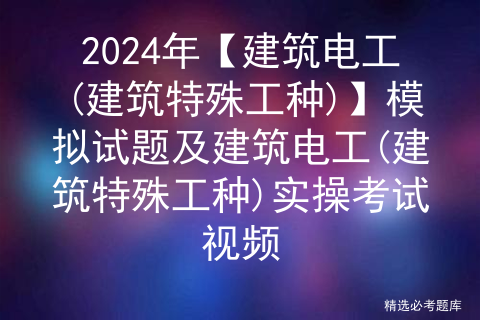 2024年【建筑电工(建筑特殊工种)】模拟试题及建筑电工(建筑特殊工种)实操考试视频